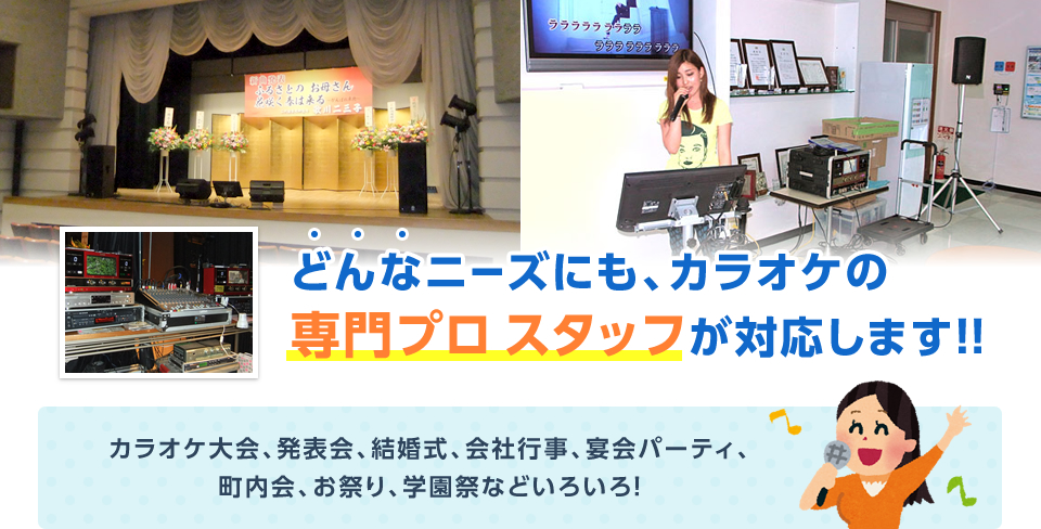 どんなニーズにも、カラオケの専門プロスタッフが対応します！！カラオケ大会、発表会、結婚式、会社行事、宴会パーティ、町内会、お祭り、学園祭などいろいろ！