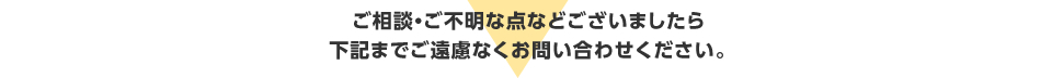 ご相談・ご不明な点などございましたら下記までご遠慮なくお問い合わせください。