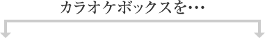 カラオケボックスを・・・